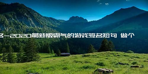 签名-2020最新版霸气的游戏签名短句 做个混蛋充满野性且迷人